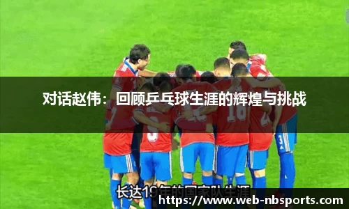 对话赵伟：回顾乒乓球生涯的辉煌与挑战