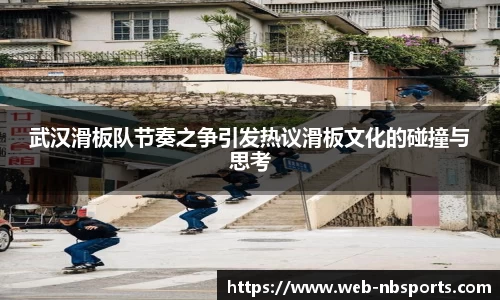 武汉滑板队节奏之争引发热议滑板文化的碰撞与思考