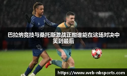巴拉纳竞技与桑托斯激战正酣谁能在这场对决中笑到最后
