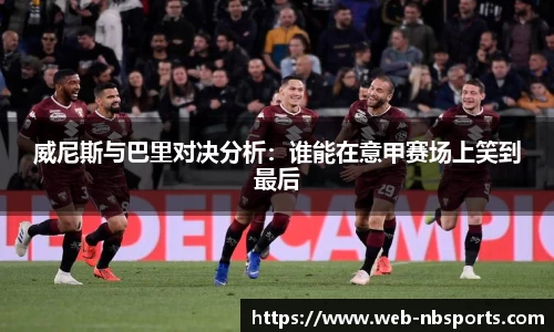 威尼斯与巴里对决分析：谁能在意甲赛场上笑到最后