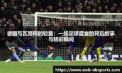 德国与瓦努阿的较量：一场足球盛宴的背后故事与精彩瞬间